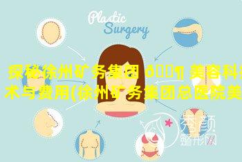 探秘徐州矿务集团 🐶 美容科技术与费用(徐州矿务集团总医院美容科怎么样)